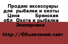 Продаю аксессуары для  рыбалки и охоты › Цена ­ 500 - Брянская обл. Охота и рыбалка » Экипировка   